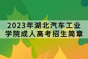 2023年湖北汽車(chē)工業(yè)學(xué)院成人高考招生簡(jiǎn)章