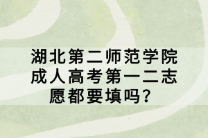 湖北第二師范學(xué)院成人高考第一二志愿都要填嗎？