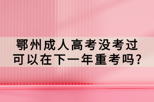 鄂州成人高考沒(méi)考過(guò)可以在下一年重考嗎_