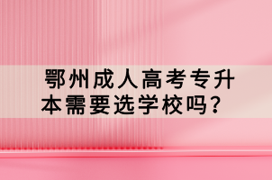 鄂州成人高考專升本需要選學(xué)校嗎？