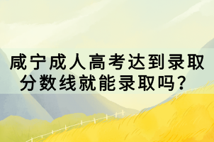 咸寧成人高考達(dá)到錄取分?jǐn)?shù)線就能錄取嗎？