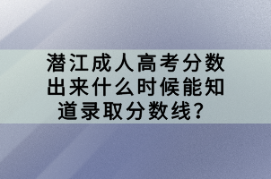 潛江成人高考分?jǐn)?shù)出來(lái)什么時(shí)候能知道錄取分?jǐn)?shù)線？