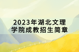 2023年湖北文理學(xué)院成教招生簡(jiǎn)章