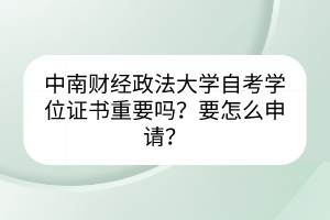 中南財(cái)經(jīng)政法大學(xué)自考學(xué)位證書重要嗎？要怎么申請(qǐng)？