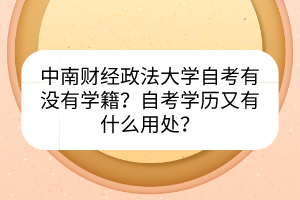 中南財經(jīng)政法大學(xué)自考有沒有學(xué)籍？自考學(xué)歷又有什么用處？