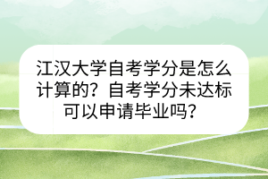 江漢大學(xué)自考學(xué)分是怎么計算的？自考學(xué)分未達(dá)標(biāo)可以申請畢業(yè)嗎？