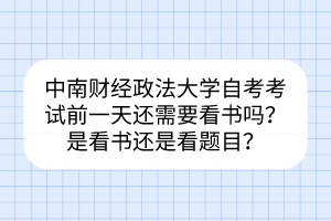 中南財(cái)經(jīng)政法大學(xué)自考考試前一天還需要看書嗎？是看書還是看題目？