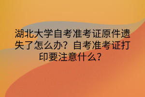 湖北大學(xué)自考準(zhǔn)考證原件遺失了怎么辦？自考準(zhǔn)考證打印要注意什么？
