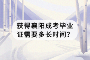 獲得襄陽(yáng)成考畢業(yè)證需要多長(zhǎng)時(shí)間？