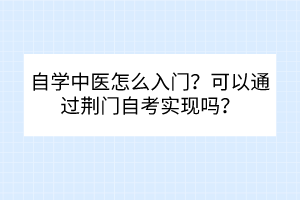 自學(xué)中醫(yī)怎么入門？可以通過荊門自考實現(xiàn)嗎？