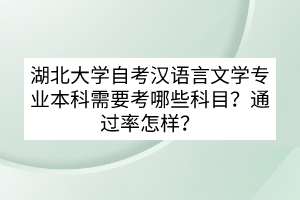 湖北大學自考漢語言文學專業(yè)本科需要考哪些科目？通過率怎樣？