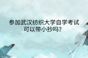 參加武漢紡織大學自學考試可以帶小抄嗎？