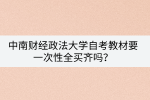 中南財經(jīng)政法大學(xué)自考教材要一次性全買齊嗎？