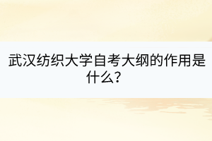 武漢紡織大學(xué)自考大綱的作用是什么？