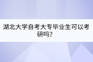 湖北大學自考大專畢業(yè)生可以考研嗎？