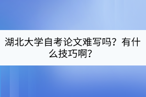 湖北大學(xué)自考論文難寫(xiě)嗎？有什么技巧?。?/></p><p>　　<strong>湖北大學(xué)自考論文難寫(xiě)嗎？</strong></p><p><br/></p><p>　　<span style=