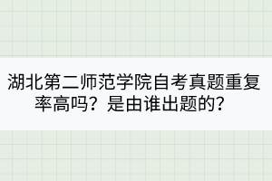湖北第二師范學(xué)院自考真題重復(fù)率高嗎？是由誰出題的？