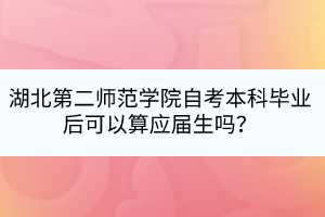湖北第二師范學院自考本科畢業(yè)后可以算應屆生嗎？