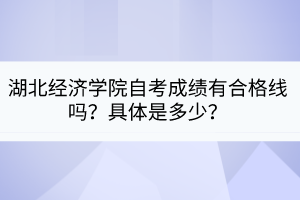 湖北經(jīng)濟(jì)學(xué)院自考成績(jī)有合格線嗎？具體是多少？