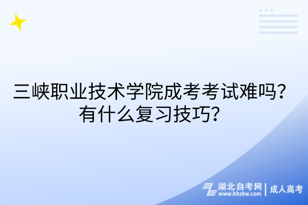 三峽職業(yè)技術(shù)學(xué)院成考考試難嗎？有什么復(fù)習(xí)技巧？