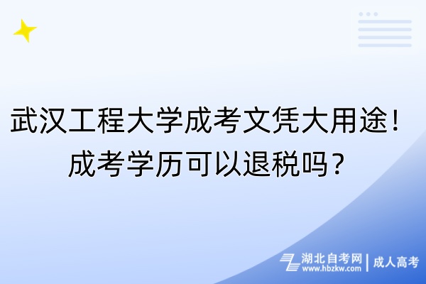 武漢工程大學成考文憑大用途！成考學歷可以退稅嗎？