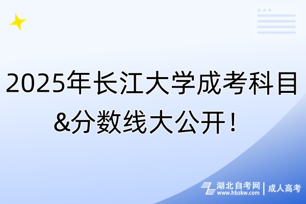 2025年長(zhǎng)江大學(xué)成考科目&分?jǐn)?shù)線大公開！