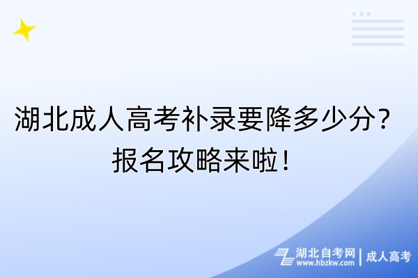 湖北成人高考補(bǔ)錄要降多少分？報(bào)名攻略來(lái)啦！