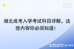 湖北成考入學(xué)考試科目詳解，這些內(nèi)容你必須知道！