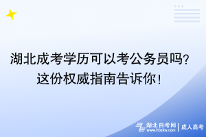 湖北成考學(xué)歷可以考公務(wù)員嗎？這份權(quán)威指南告訴你！