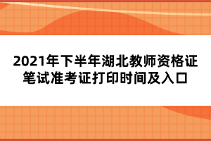 2021年下半年湖北教師資格證筆試準(zhǔn)考證打印時間及入口