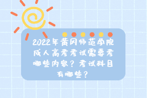 2022年黃岡師范學院成人高考考試需要考哪些內(nèi)容？考試科目有哪些？