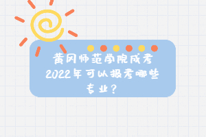 黃岡師范學院成考2022年可以報考哪些專業(yè)？