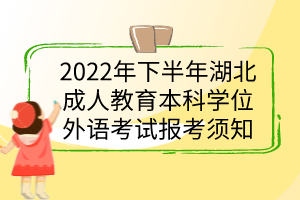 2022年下半年湖北成人教育本科學(xué)位外語(yǔ)考試報(bào)考須知