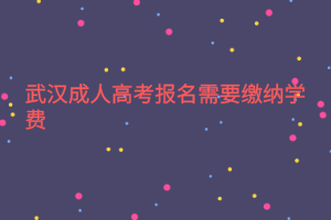 武漢成人高考報(bào)名需要繳納學(xué)費(fèi)嗎