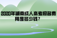 2020年湖南成人高考報名費用是多少錢？