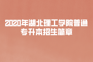 ?2020年湖北理工學(xué)院普通專(zhuān)升本招生簡(jiǎn)章
