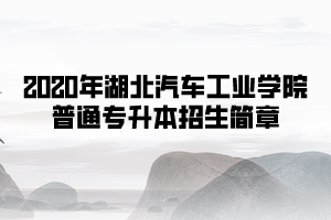 2020年湖北汽車工業(yè)學(xué)院普通專升本招生簡(jiǎn)章