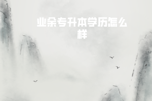 武漢工程大學(xué)業(yè)余專(zhuān)升本學(xué)歷怎么樣