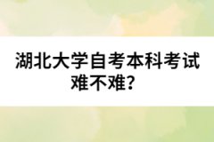 湖北大學(xué)自考本科考試難不難？