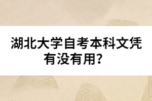 湖北大學(xué)自考本科文憑有沒(méi)有用？