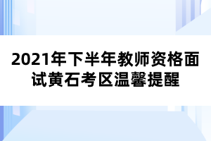 2021年下半年教師資格面試黃石考區(qū)溫馨提醒