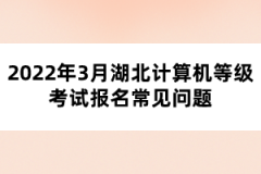 2022年3月湖北計(jì)算機(jī)等級考試報(bào)名常見問題