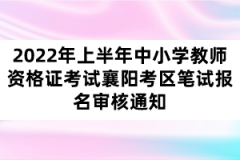 2022年上半年中小學(xué)教師資格證考試襄陽(yáng)考區(qū)筆試報(bào)名審核通知