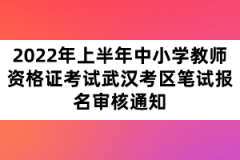 2022年上半年中小學(xué)教師資格證考試武漢考區(qū)筆試報(bào)名審核通知