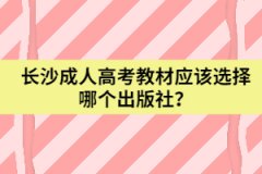 湖南省長沙成人高考教材應(yīng)該選擇哪個出版社？