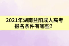 2021年湖南益陽成人高考報(bào)名條件有哪些？