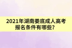 2021年湖南婁底成人高考報(bào)名條件有哪些？