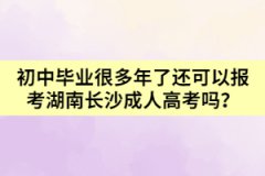 初中畢業(yè)很多年了還可以報考湖南長沙成人高考嗎？