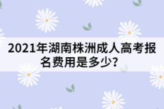 2021年湖南株洲成人高考報名費(fèi)用是多少？