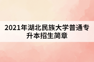 2021年湖北民族大學(xué)普通專升本招生簡章